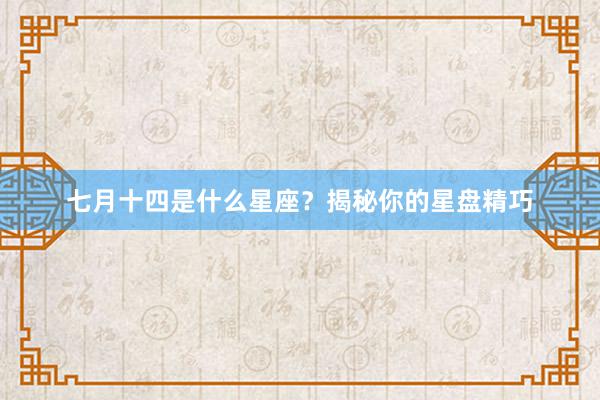 七月十四是什么星座？揭秘你的星盘精巧