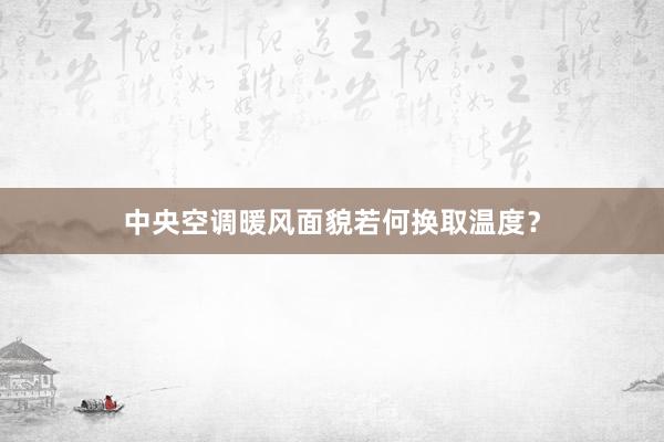 中央空调暖风面貌若何换取温度？